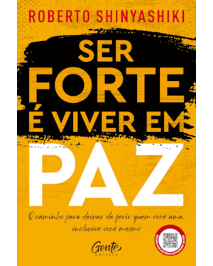 SER FORTE É VIVER EM PAZ: O CAMINHO PARA DEIXAR DE FERIR QUEM VOCÊ AMA, INCLUSIVE VOCÊ MESMO