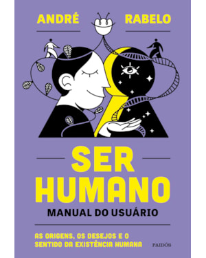 SER HUMANO - MANUAL DO USUÁRIO: AS ORIGENS, OS DESEJOS E O SENTIDO DA EXISTÊNCIA HUMANA