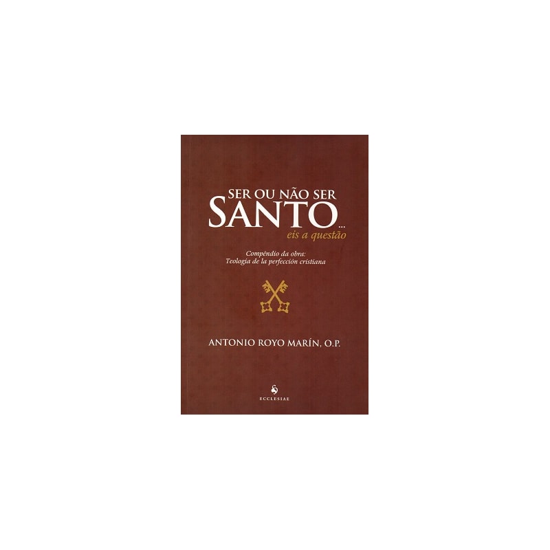 SER OU NÃO SER SANTO EIS A QUESTÃO - COMPÊNDIO DA OBRA TEOLOGIA DE LA PERFECCIÓN CRISTIANA