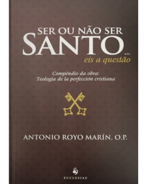 SER OU NÃO SER SANTO. EIS A QUESTÃO. COMPÊNDIO DA OBRA: TEOLOGIA DE LA PERFECCIÓN CRISTIANA