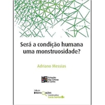 SERÁ A CONDIÇÃO HUMANA UMA MONSTRUOSIDADE