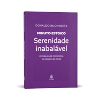 SERENIDADE INABALÁVEL - COLEÇÃO MINUTO ESTOICO: ESTABILIDADE EMOCIONAL EM TEMPOS DE CRISE