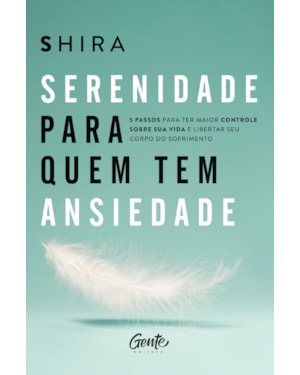 SERENIDADE PARA QUEM TEM ANSIEDADE: 5 PASSOS PARA TER MAIOR CONTROLE SOBRE SUA VIDA E LIBERTAR SEU CORPO DO SOFRIMENTO