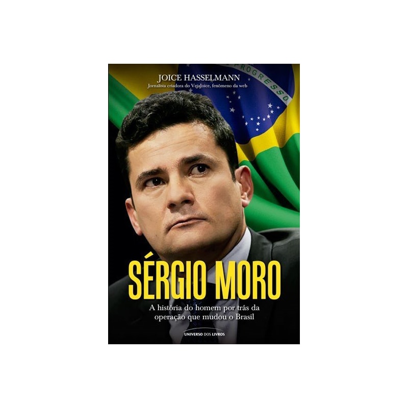 SÉRGIO MORO - A HISTÓRIA DO HOMEM POR TRÁS DA OPERAÇÃO QUE MUDOU O BRASIL SÉRGIO MORO - A HISTÓRIA DO HOMEM POR TRÁS DA OPERAÇÃO QUE MUDOU O BRASIL