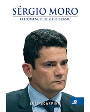 SERGIO MORO - O HOMEM, O JUIZ E O BRASIL
