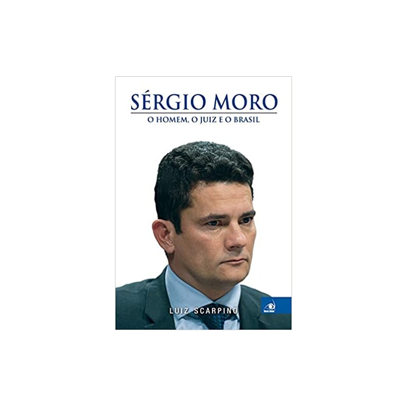 SERGIO MORO - O HOMEM, O JUIZ E O BRASIL