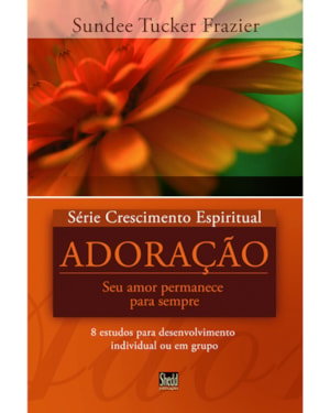 SÉRIE CRESCIMENTO ESPIRITUAL - VOL. 5 - ADORAÇÃO- 8 ESTUDOS PARA DESENVOLVIMENTO INDIVIDUAL OU EM GRUPO