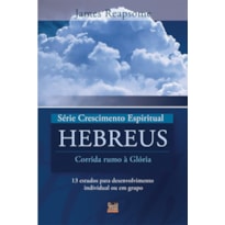 SÉRIE CRESCIMENTO ESPIRITUAL - VOL. 7 - HEBREUS- 13 ESTUDOS PARA DESENVOLVIMENTO INDIVIDUAL OU EM GRUPO