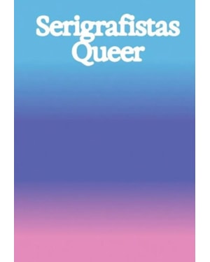 SERIGRAFISTAS QUEER: LIBERDADE PARA AS SENSIBILIDADES