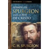 Sermões de Spurgeon sobre a cruz de Cristo: Mensagens notáveis do príncipe dos pregadores