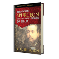 Sermões de Spurgeon sobre as grandes orações da Bíblia: Mensagens notáveis do príncipe dos pregadores