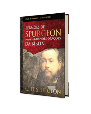 Sermões de Spurgeon sobre as grandes orações da Bíblia: Mensagens notáveis do príncipe dos pregadores