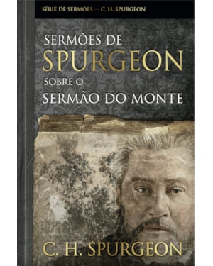 Sermões de spurgeon sobre o sermão do monte: Mensagens notáveis do príncipe dos pregadores