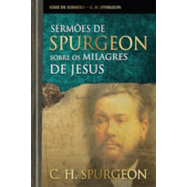 Sermões de Spurgeon sobre os milagres de Jesus: Mensagens notáveis do príncipe dos pregadores