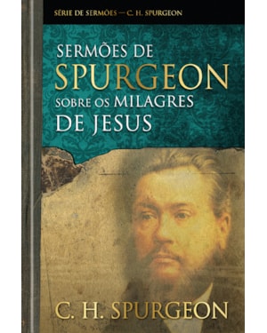 Sermões de Spurgeon sobre os milagres de Jesus: Mensagens notáveis do príncipe dos pregadores