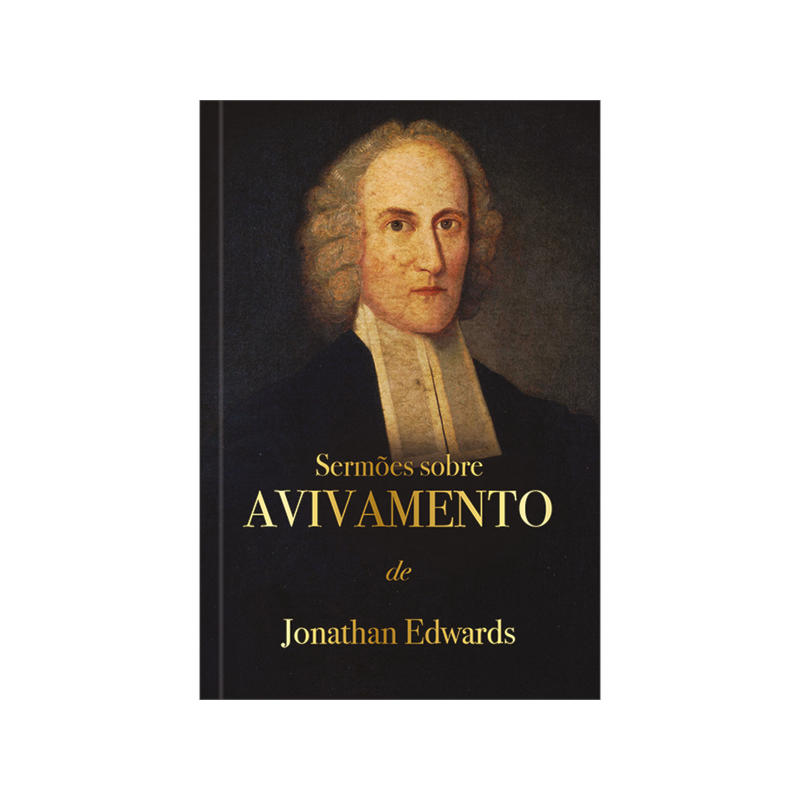 Sermões sobre avivamento - Jonathan Edwards: Um chamado ao arrependimento e à ação.