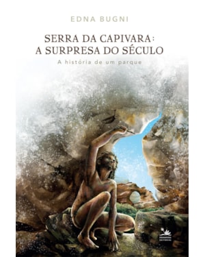 SERRA DA CAPIVARA: A SURPRESA DO SÉCULO: A HISTÓRIA DE UM PARQUE