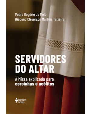 SERVIDORES DO ALTAR: A MISSA EXPLICADA PARA COROINHAS E ACÓLITOS