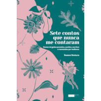 SETE CONTOS QUE NUNCA ME CONTARAM: CONTOS DE FADAS PENSADOS, OUVIDOS, ESCRITOS E RECONTADOS POR MULHERES