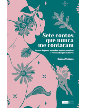 SETE CONTOS QUE NUNCA ME CONTARAM: CONTOS DE FADAS PENSADOS, OUVIDOS, ESCRITOS E RECONTADOS POR MULHERES
