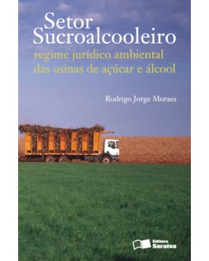 SETOR SUCROALCOOLEIRO: REGIME JURÍDICO AMBIENTAL DAS USINAS DE AÇÚCAR E ÁLCOOL - 1ª EDIÇÃO 2011