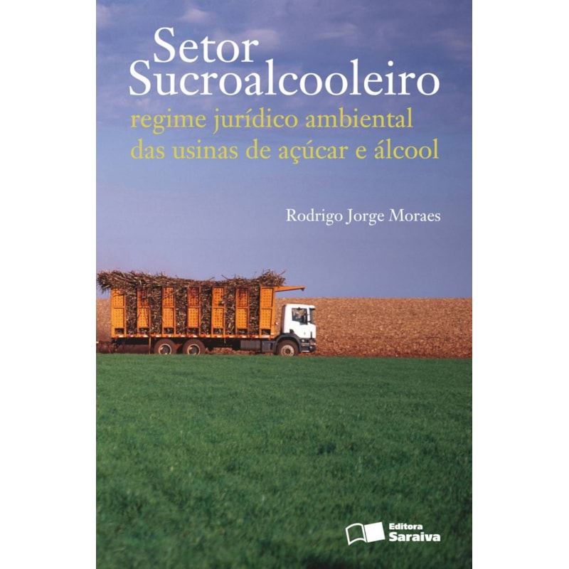 SETOR SUCROALCOOLEIRO: REGIME JURÍDICO AMBIENTAL DAS USINAS DE AÇÚCAR E ÁLCOOL - 1ª EDIÇÃO 2011