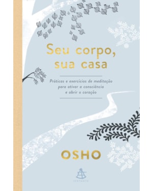 SEU CORPO, SUA CASA: PRÁTICAS E EXERCÍCIOS DE MEDITAÇÃO PARA ATIVAR A CONSCIÊNCIA E ABRIR O CORAÇÃO