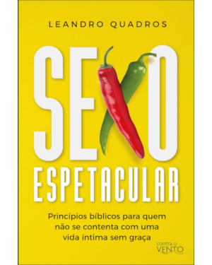 Sexo espetacular: princípios bíblicos para quem não se contenta com uma vida íntima sem graça