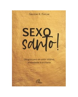 SEXO SANTO! - UM GUIA PARA UM AMOR INFALÍVEL, AVASSALADOR E EXCITANTE