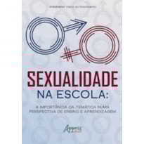 SEXUALIDADE NA ESCOLA:: A IMPORTÂNCIA DA TEMÁTICA NUMA PERSPECTIVA DE ENSINO E APRENDIZAGEM