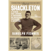 SHACKLETON: UMA BIOGRAFIA: O HOMEM QUE LIDEROU O ENDURANCE NA ARRISCADA EXPEDIÇÃO À ANTÁRTICA