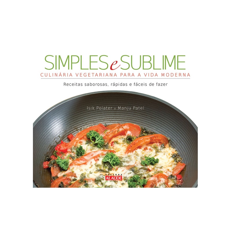 Simples e sublime: culinária vegetariana para a vida moderna