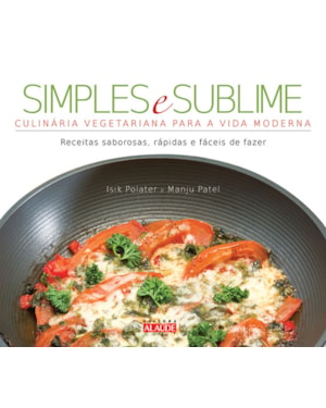 Simples e sublime: culinária vegetariana para a vida moderna