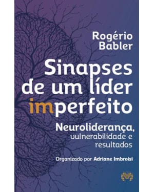 SINAPSES DE UM LÍDER IMPERFEITO - NEUROLIDERANÇA, VULNERABILIDADE E RESULTADOS