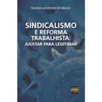 SINDICALISMO E REFORMA TRABALHISTA: AJUSTAR PARA LEGITIMAR