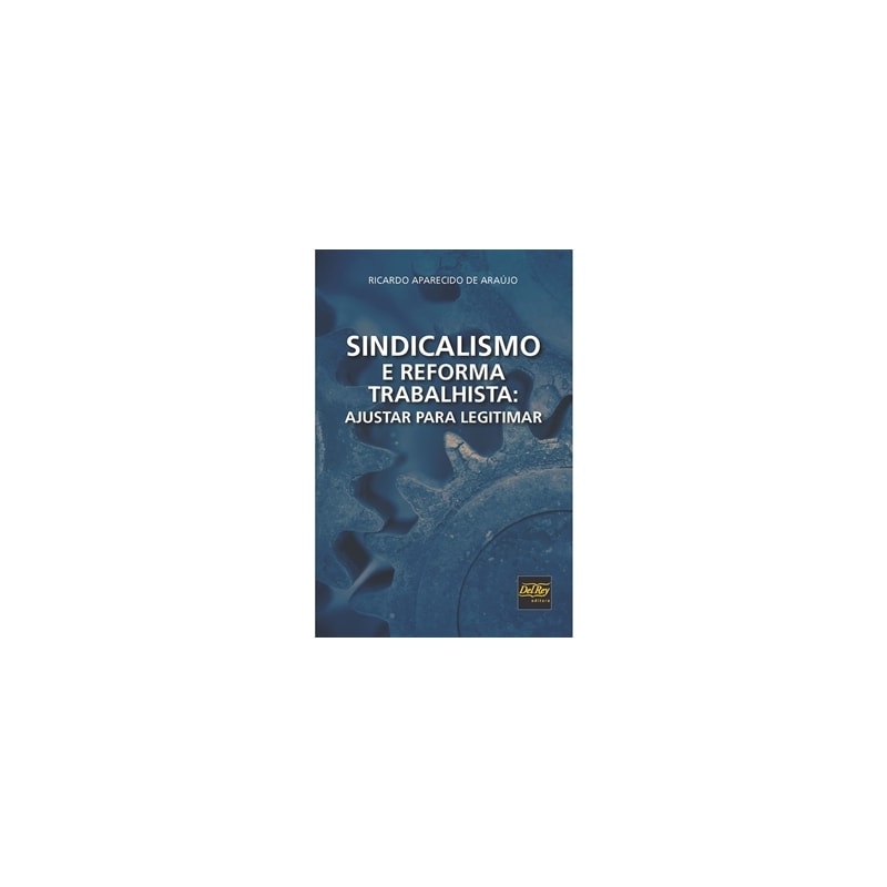SINDICALISMO E REFORMA TRABALHISTA: AJUSTAR PARA LEGITIMAR