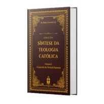 SÍNTESE DA TEOLOGIA CATÓLICA (VOLUME 1: A CAMINHO DA VERDADE SUPREMA)