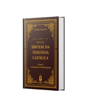 SÍNTESE DA TEOLOGIA CATÓLICA (VOLUME 1: A CAMINHO DA VERDADE SUPREMA)