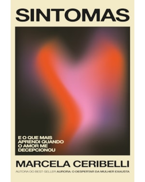 SINTOMAS - E O QUE MAIS APRENDI QUANDO O AMOR ME DECEPCIONOU (O NOVO LIVRO DE MARCELA CERIBELLI)
