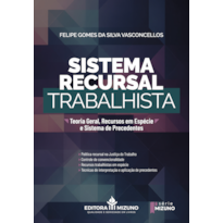 Sistema recursal trabalhista: teoria geral, recursos em espécie e sistema de precedentes: teoria geral, recursos em espécie e sistema de precedentes