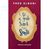 SÓ A GENTE SABE O QUE SENTE: CRÔNICAS E REFLEXÕES