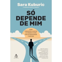 SÓ DEPENDE DE MIM: COMO CONHECER E ACEITAR A SI MESMO E VIVER COM AUTENTICIDADE E SENTIDO