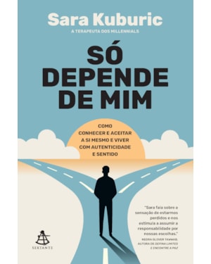 SÓ DEPENDE DE MIM: COMO CONHECER E ACEITAR A SI MESMO E VIVER COM AUTENTICIDADE E SENTIDO