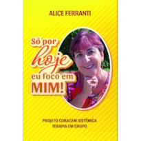 Só por hoje eu foco em mim!: projeto coragem sistêmica: terapia em grupo