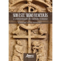 SOB ESTE SIGNO VENCERÁS: A CRISTIANIZAÇÃO DO EXÉRCITO ROMANO