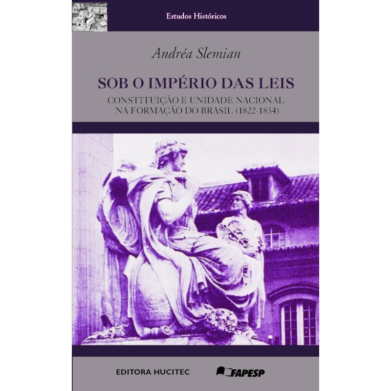 SOB O IMPÉRIO DAS LEIS - CONSTITUIÇÃO E UNIDADE NACIONAL NA FORMAÇÃO DO BRASIL (1822-1834)