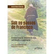 SOB OS PASSOS DE FRANCISCO: A EMOCIONANTE HISTÓRIA DE VIDA, SOFRIMENTO E SUPERAÇÃO. FREI LUIZ CARLOS BERNINE, BIOGRAFIA E HISTÓRIA
