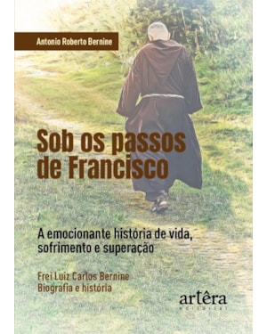 SOB OS PASSOS DE FRANCISCO: A EMOCIONANTE HISTÓRIA DE VIDA, SOFRIMENTO E SUPERAÇÃO. FREI LUIZ CARLOS BERNINE, BIOGRAFIA E HISTÓRIA