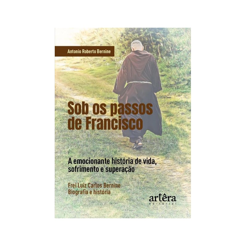 SOB OS PASSOS DE FRANCISCO: A EMOCIONANTE HISTÓRIA DE VIDA, SOFRIMENTO E SUPERAÇÃO. FREI LUIZ CARLOS BERNINE, BIOGRAFIA E HISTÓRIA