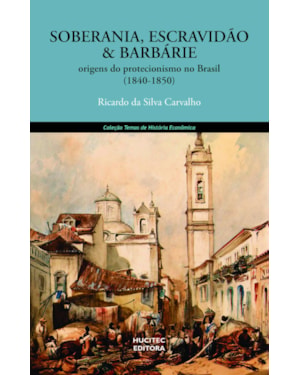 SOBERANIA, ESCRAVIDÃO E BARBÁRIE: ORIGENS DO PROTECIONISMO NO BRASIL (1840- 1850)